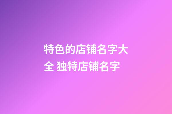 特色的店铺名字大全 独特店铺名字-第1张-店铺起名-玄机派